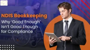NDIS Bookkeeping: Why ‘Good Enough’ Isn’t Good Enough for Compliance